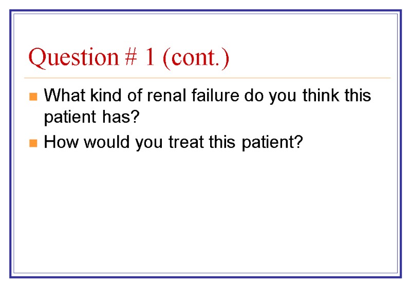 Question # 1 (cont.) What kind of renal failure do you think this patient